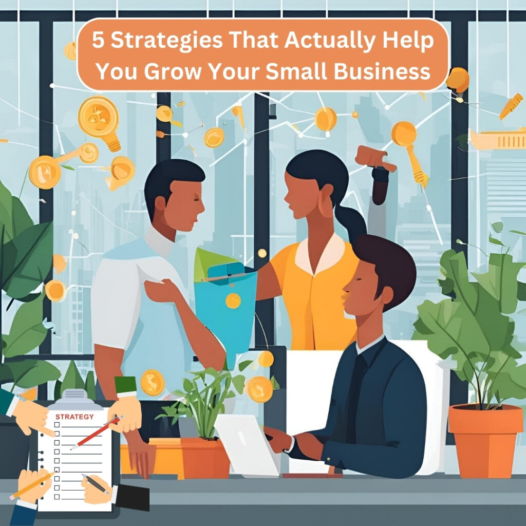 5 Strategies That Actually Help You Grow Your Small Business